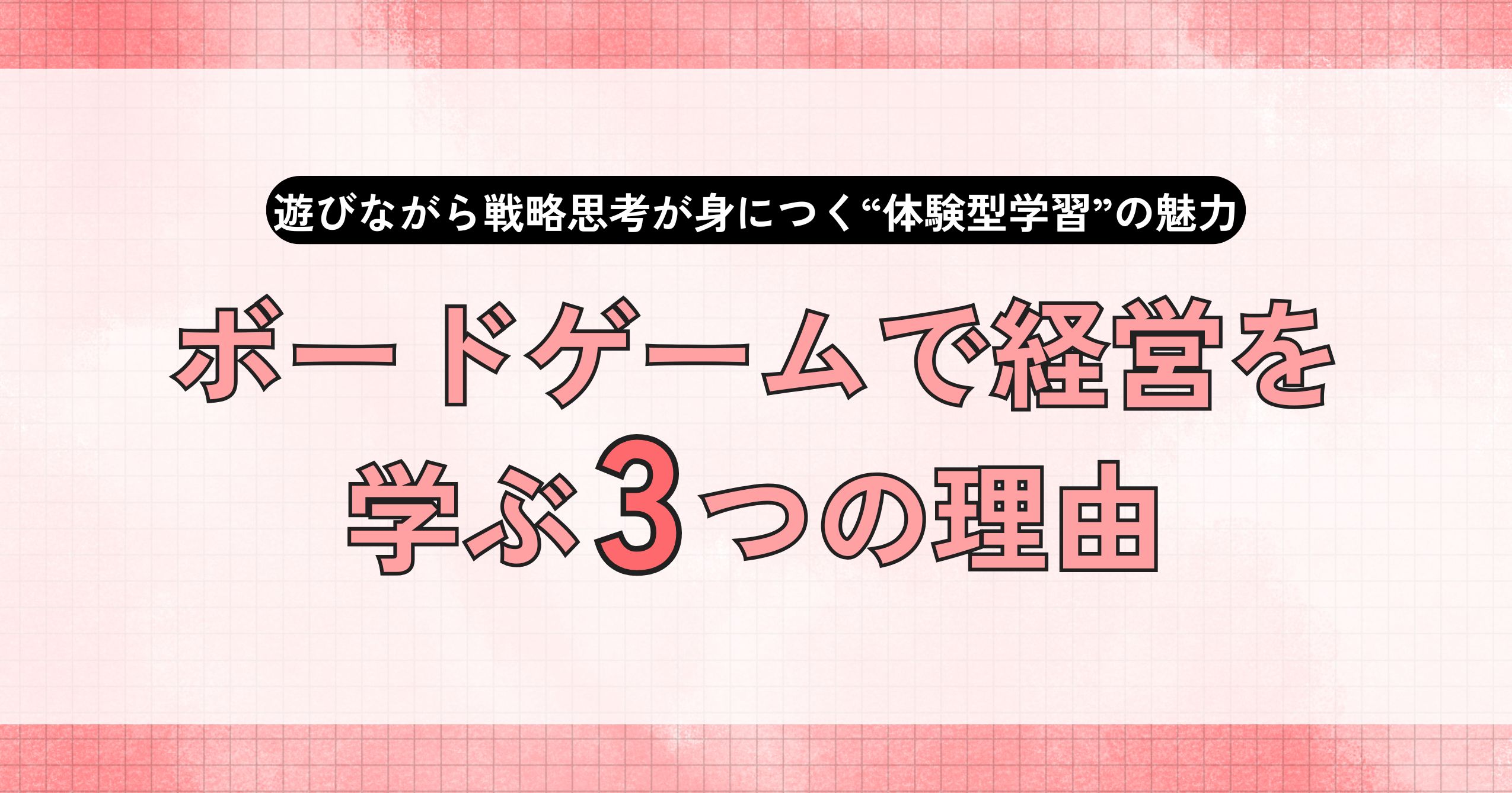 ボードゲームで経営を学ぶ3つの理由【遊びながら戦略思考が身につく“体験型学習”の魅力】