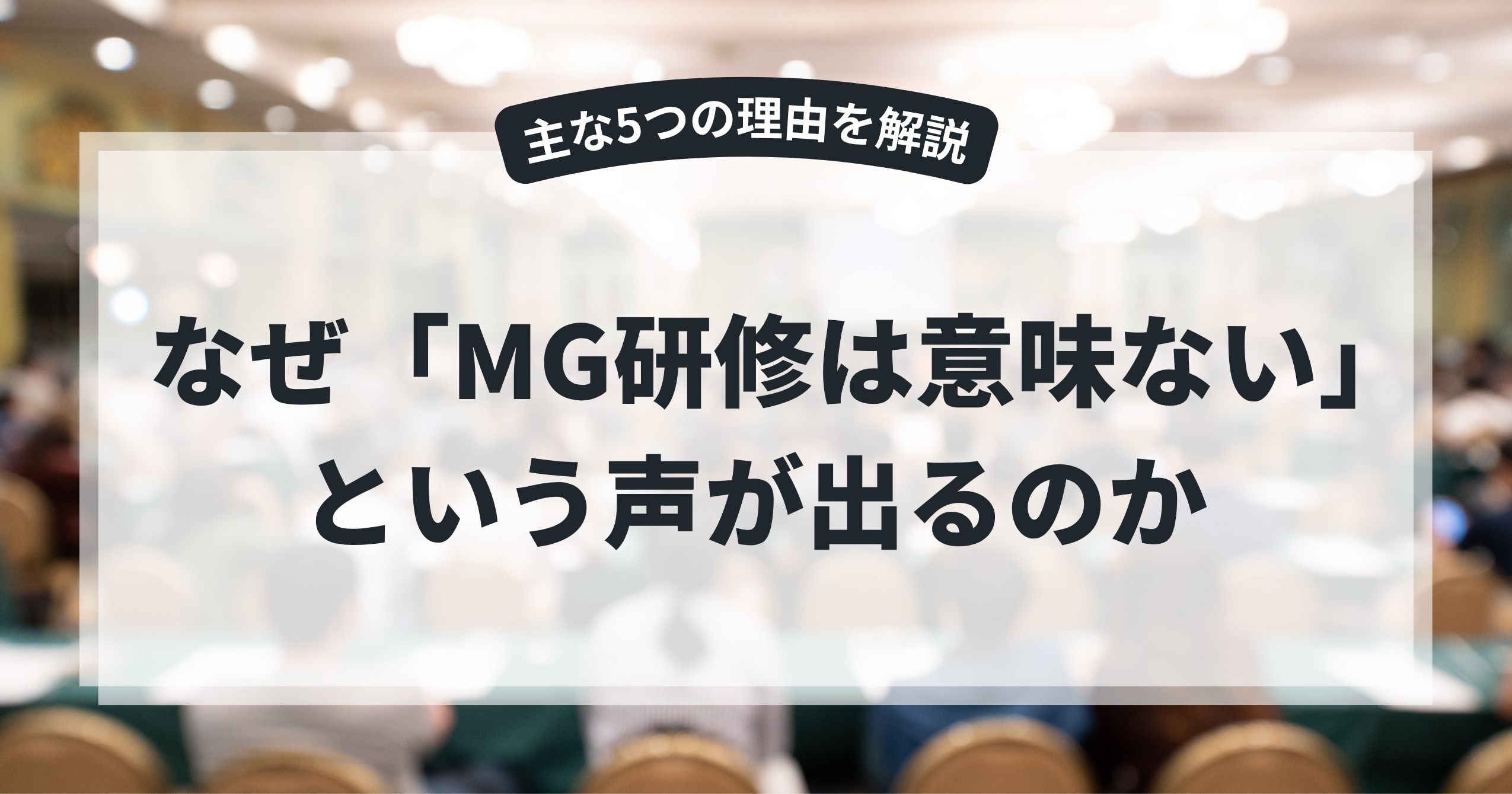 なぜ「MG研修は意味ない」という声が出るのか 【主な5つの理由を解説】
