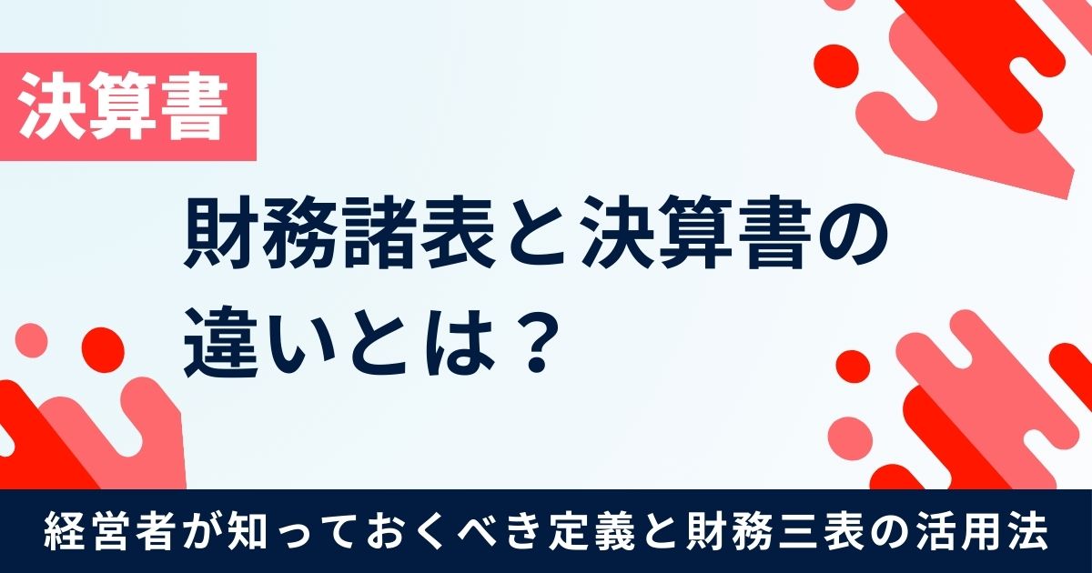 財務諸表と決算書の違いとは？【経営者が知っておくべき定義と財務三表の活用法】