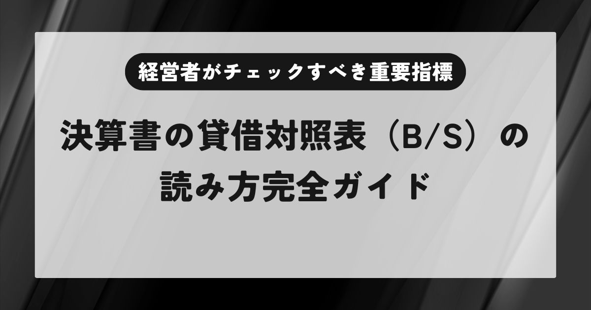 決算書の貸借対照表（B/S）の読み方完全ガイド【経営者がチェックすべき重要指標と分析手法】